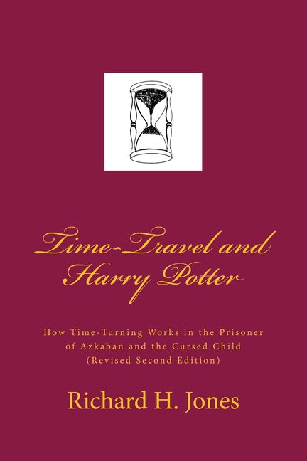 Time-Travel and Harry Potter: How Time Turning Works in the Prisoner of Azkaban and the Cursed Child, (Revised Edition) Createspace Independent Publishing Platform