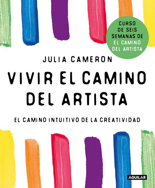 Vivir El Camino del Artista: El Camino Intuitivo de la Creatividad / Living the Artist's Way: An Intuitive Path to Greater Creativity Aguilar