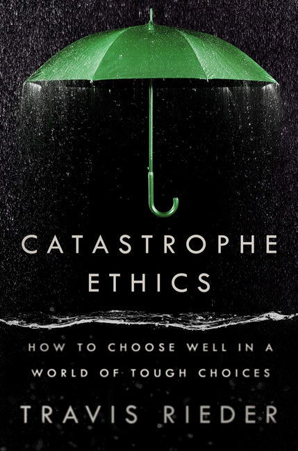 Catastrophe Ethics: How to Choose Well in a World of Tough Choices Dutton