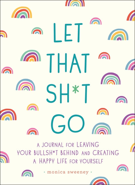 Let That Sh*t Go: A Journal for Leaving Your Bullsh*t Behind and Creating a Happy Life Castle Point Books