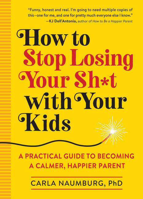 How to Stop Losing Your Sh*t with Your Kids: A Practical Guide to Becoming a Calmer, Happier Parent Workman Publishing