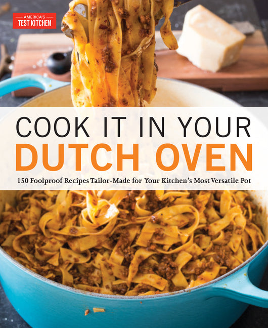 Cook It in Your Dutch Oven: 150 Foolproof Recipes Tailor-Made for Your Kitchen's Most Versatile Pot America's Test Kitchen