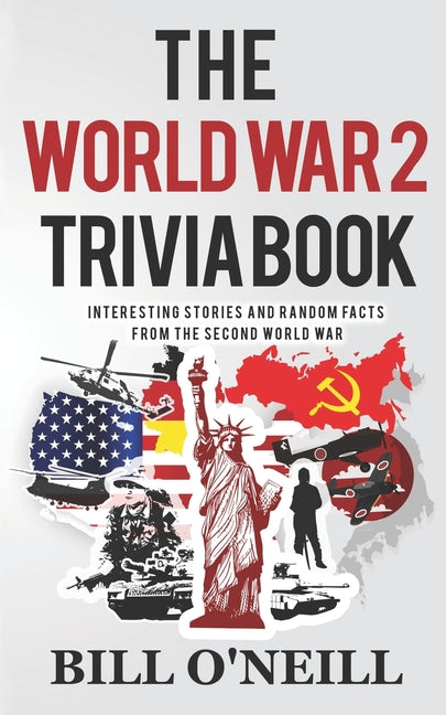The World War 2 Trivia Book: Interesting Stories and Random Facts from the Second World War Createspace Independent Publishing Platform