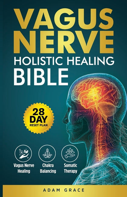 Vagus Nerve Holistic Healing Bible: The Complete Guide to Vagus Nerve Healing, Chakra Balancing & Somatic Therapy 28-Day Reset to Heal Trauma, Reduce Atai Dadush
